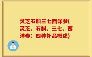 灵芝石斛三七西洋参(灵芝、石斛、三七、西洋参：四种补品概述)