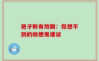 孢子粉有效期：你想不到的和使用建议