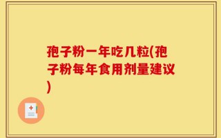 孢子粉一年吃几粒(孢子粉每年食用剂量建议)