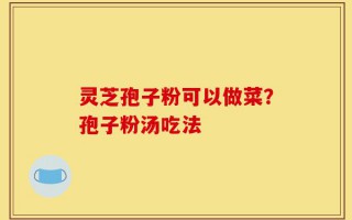灵芝孢子粉可以做菜？孢子粉汤吃法