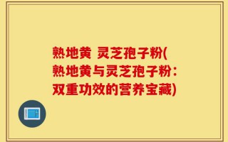 熟地黄 灵芝孢子粉(熟地黄与灵芝孢子粉：双重功效的营养宝藏)
