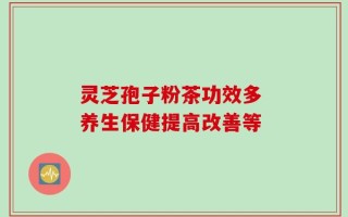 灵芝孢子粉茶功效多 养生保健提高改善等