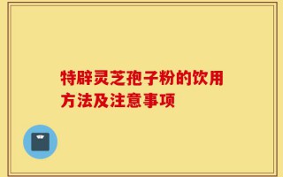 特辟灵芝孢子粉的饮用方法及注意事项