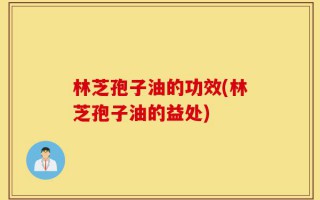 林芝孢子油的功效(林芝孢子油的益处)