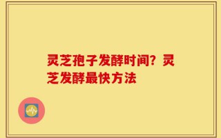 灵芝孢子发酵时间？灵芝发酵最快方法