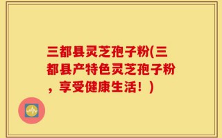三都县灵芝孢子粉(三都县产特色灵芝孢子粉，享受健康生活！)