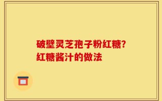 破壁灵芝孢子粉红糖？红糖酱汁的做法
