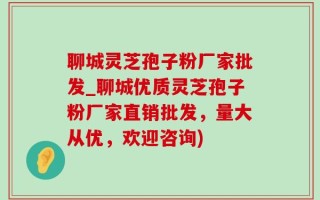 聊城灵芝孢子粉厂家批发_聊城优质灵芝孢子粉厂家直销批发，量大从优，欢迎咨询)