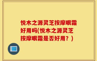 悦木之源灵芝按摩眼霜好用吗(悦木之源灵芝按摩眼霜是否好用？)