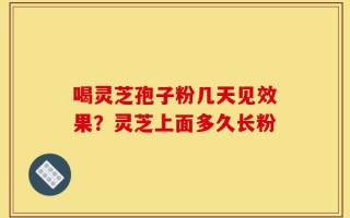 喝灵芝孢子粉几天见效果？灵芝上面多久长粉