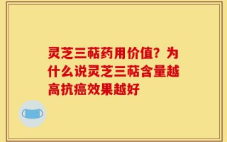 灵芝三萜药用价值？为什么说灵芝三萜含量越高抗癌效果越好