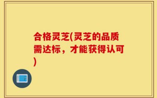 合格灵芝(灵芝的品质需达标，才能获得认可)