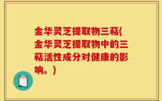 金华灵芝提取物三萜(金华灵芝提取物中的三萜活性成分对健康的影响。)