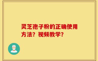 灵芝孢子粉的正确使用方法？视频教学？