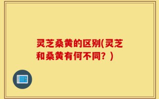 灵芝桑黄的区别(灵芝和桑黄有何不同？)