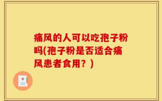 痛风的人可以吃孢子粉吗(孢子粉是否适合痛风患者食用？)