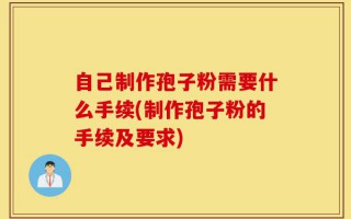 自己制作孢子粉需要什么手续(制作孢子粉的手续及要求)