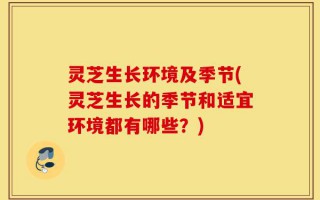 灵芝生长环境及季节(灵芝生长的季节和适宜环境都有哪些？)