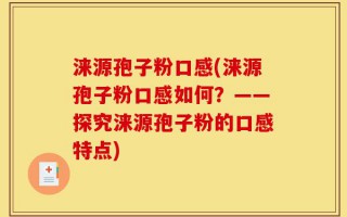 涞源孢子粉口感(涞源孢子粉口感如何？——探究涞源孢子粉的口感特点)