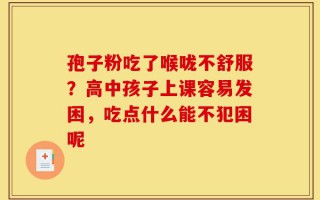 孢子粉吃了喉咙不舒服？高中孩子上课容易发困，吃点什么能不犯困呢