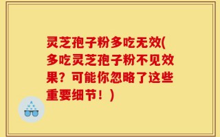 灵芝孢子粉多吃无效(多吃灵芝孢子粉不见效果？可能你忽略了这些重要细节！)
