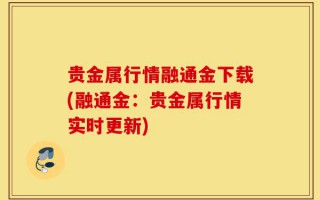 贵金属行情融通金下载(融通金：贵金属行情实时更新)