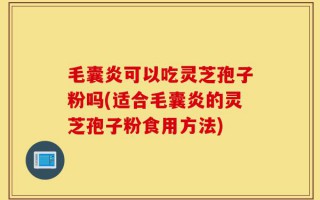 毛囊炎可以吃灵芝孢子粉吗(适合毛囊炎的灵芝孢子粉食用方法)