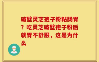 破壁灵芝孢子粉粘肠胃？吃灵芝破壁孢子粉后就胃不舒服，这是为什么