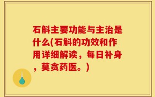 石斛主要功能与主治是什么(石斛的功效和作用详细解读，每日补身，莫贪药医。)