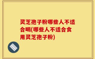 灵芝孢子粉哪些人不适合喝(哪些人不适合食用灵芝孢子粉)