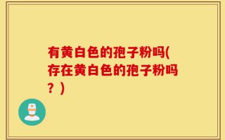 有黄白色的孢子粉吗(存在黄白色的孢子粉吗？)
