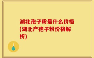 湖北孢子粉是什么价格(湖北产孢子粉价格解析)