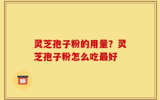 灵芝孢子粉的用量？灵芝孢子粉怎么吃最好