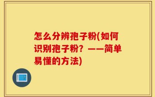怎么分辨孢子粉(如何识别孢子粉？——简单易懂的方法)