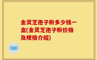 金灵芝孢子粉多少钱一盒(金灵芝孢子粉价格及规格介绍)