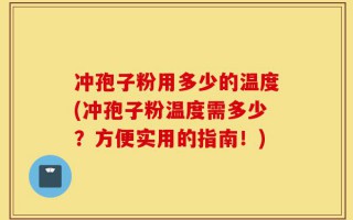 冲孢子粉用多少的温度(冲孢子粉温度需多少？方便实用的指南！)