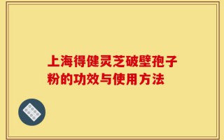 上海得健灵芝破壁孢子粉的功效与使用方法