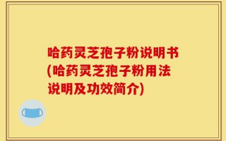 哈药灵芝孢子粉说明书(哈药灵芝孢子粉用法说明及功效简介)