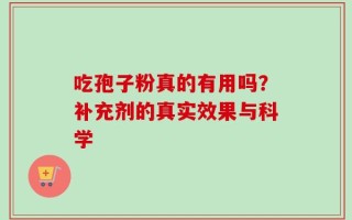 吃孢子粉真的有用吗？补充剂的真实效果与科学