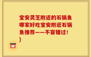 宝安灵芝附近的石锅鱼哪家好吃宝安附近石锅鱼推荐——不容错过！)