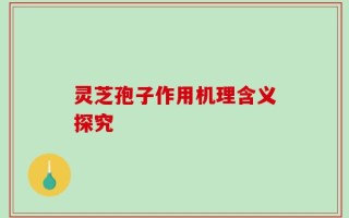 灵芝孢子作用机理含义探究