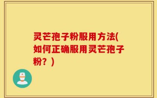 灵芒孢子粉服用方法(如何正确服用灵芒孢子粉？)