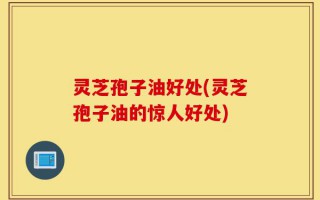 灵芝孢子油好处(灵芝孢子油的惊人好处)