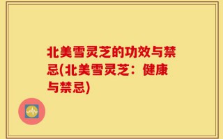 北美雪灵芝的功效与禁忌(北美雪灵芝：健康与禁忌)