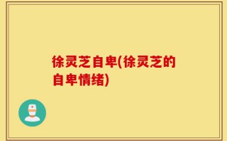 徐灵芝自卑(徐灵芝的自卑情绪)
