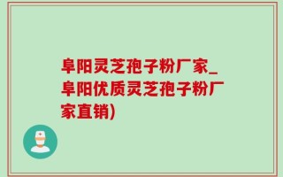阜阳灵芝孢子粉厂家_阜阳优质灵芝孢子粉厂家直销)