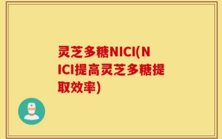灵芝多糖NICI(NICI提高灵芝多糖提取效率)