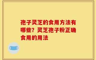 孢子灵芝的食用方法有哪些？灵芝孢子粉正确食用的用法