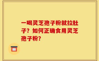 一喝灵芝孢子粉就拉肚子？如何正确食用灵芝孢子粉？
