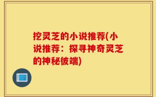 挖灵芝的小说推荐(小说推荐：探寻神奇灵芝的神秘彼端)